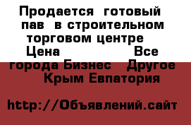 Продается  готовый  пав. в строительном торговом центре. › Цена ­ 7 000 000 - Все города Бизнес » Другое   . Крым,Евпатория